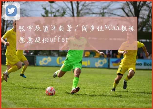 张宇辰留洋前景广阔多位NCAA教练愿意提供offer