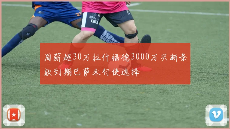 周薪超30万拉什福德3000万买断条款到期巴萨未行使选择