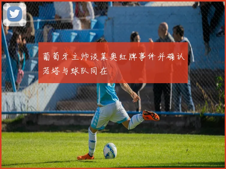 葡萄牙主帅谈莱奥红牌事件并确认若塔与球队同在