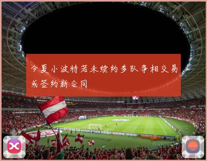 今夏小波特若未续约多队争相交易或签约新合同